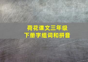 荷花课文三年级下册字组词和拼音