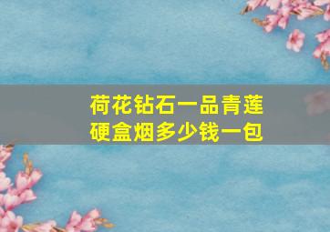 荷花钻石一品青莲硬盒烟多少钱一包