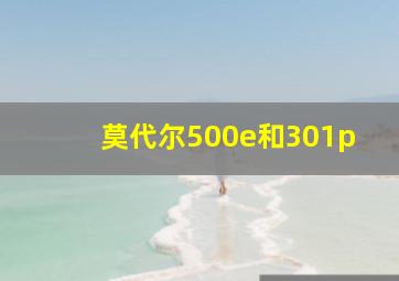 莫代尔500e和301p