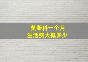 莫斯科一个月生活费大概多少