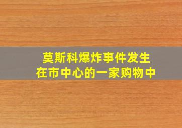 莫斯科爆炸事件发生在市中心的一家购物中