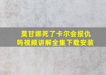 莫甘娜死了卡尔会报仇吗视频讲解全集下载安装