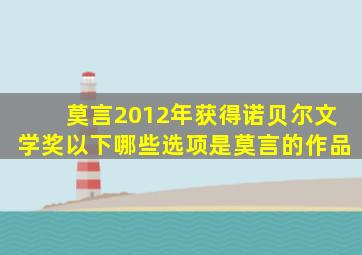 莫言2012年获得诺贝尔文学奖以下哪些选项是莫言的作品