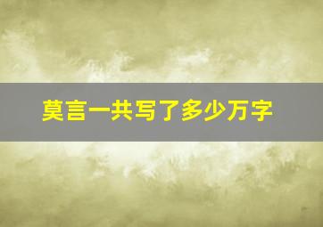 莫言一共写了多少万字