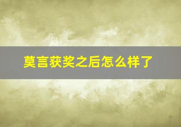 莫言获奖之后怎么样了