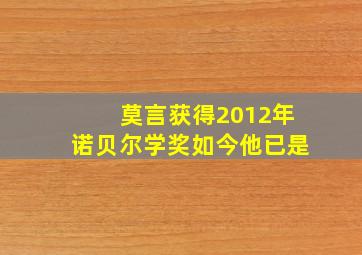 莫言获得2012年诺贝尔学奖如今他已是