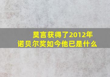 莫言获得了2012年诺贝尔奖如今他已是什么