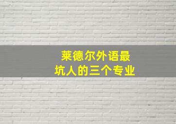 莱德尔外语最坑人的三个专业