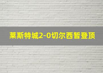 莱斯特城2-0切尔西暂登顶