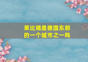 莱比锡是德国东部的一个城市之一吗