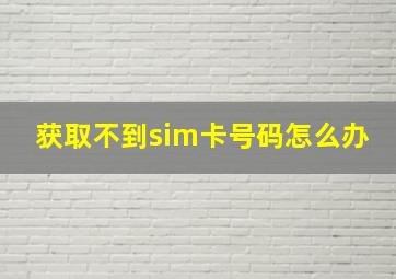 获取不到sim卡号码怎么办