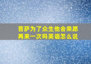 菩萨为了众生他会乘愿再来一次吗英语怎么说