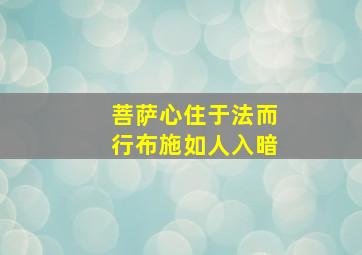 菩萨心住于法而行布施如人入暗