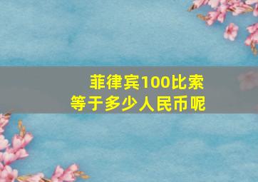 菲律宾100比索等于多少人民币呢