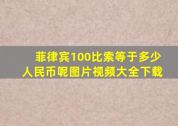 菲律宾100比索等于多少人民币呢图片视频大全下载