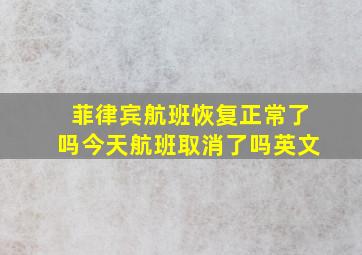 菲律宾航班恢复正常了吗今天航班取消了吗英文