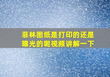 菲林图纸是打印的还是曝光的呢视频讲解一下