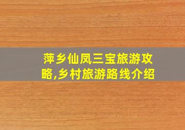 萍乡仙凤三宝旅游攻略,乡村旅游路线介绍