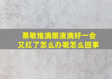 萘敏维滴眼液滴好一会又红了怎么办呢怎么回事