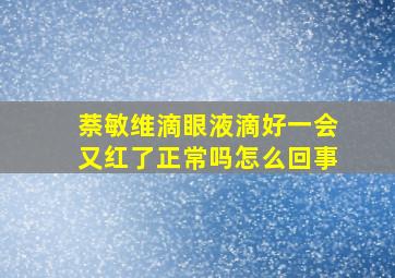 萘敏维滴眼液滴好一会又红了正常吗怎么回事