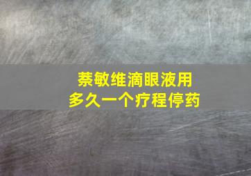 萘敏维滴眼液用多久一个疗程停药