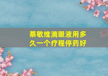 萘敏维滴眼液用多久一个疗程停药好