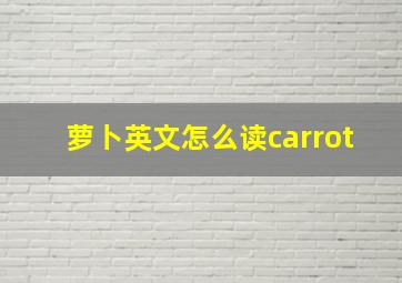 萝卜英文怎么读carrot