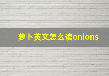 萝卜英文怎么读onions