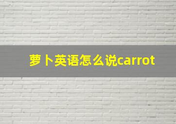 萝卜英语怎么说carrot