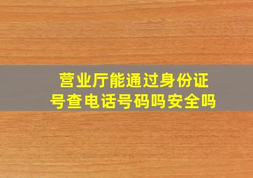 营业厅能通过身份证号查电话号码吗安全吗