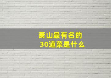 萧山最有名的30道菜是什么