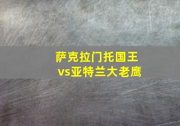 萨克拉门托国王vs亚特兰大老鹰