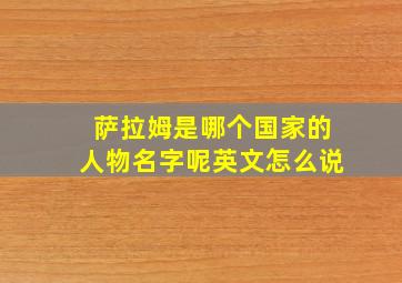 萨拉姆是哪个国家的人物名字呢英文怎么说