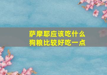 萨摩耶应该吃什么狗粮比较好吃一点