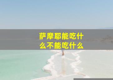 萨摩耶能吃什么不能吃什么