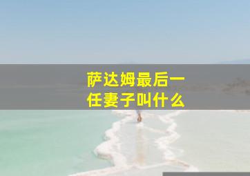 萨达姆最后一任妻子叫什么