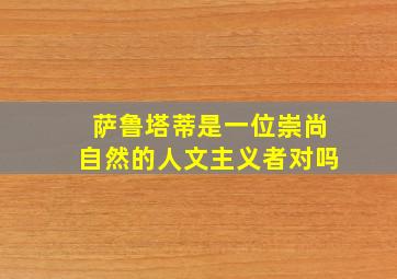 萨鲁塔蒂是一位崇尚自然的人文主义者对吗