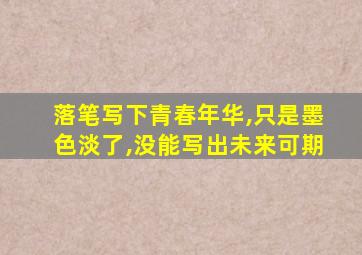 落笔写下青春年华,只是墨色淡了,没能写出未来可期