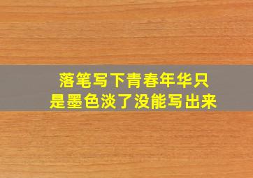 落笔写下青春年华只是墨色淡了没能写出来