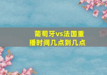 葡萄牙vs法国重播时间几点到几点