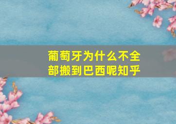 葡萄牙为什么不全部搬到巴西呢知乎