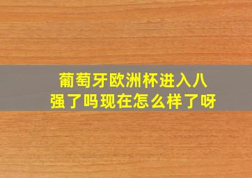 葡萄牙欧洲杯进入八强了吗现在怎么样了呀