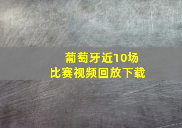 葡萄牙近10场比赛视频回放下载