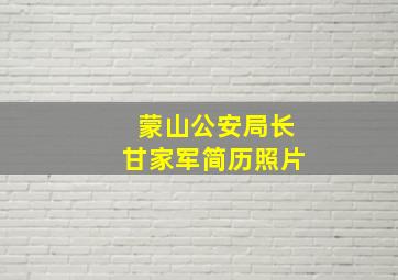 蒙山公安局长甘家军简历照片