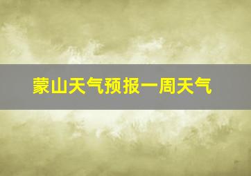 蒙山天气预报一周天气