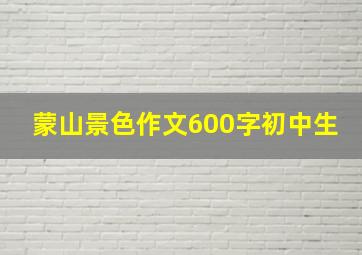 蒙山景色作文600字初中生