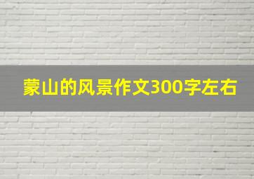 蒙山的风景作文300字左右