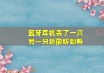 蓝牙耳机丢了一只另一只还能听到吗