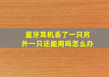 蓝牙耳机丢了一只另外一只还能用吗怎么办