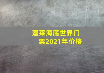 蓬莱海底世界门票2021年价格